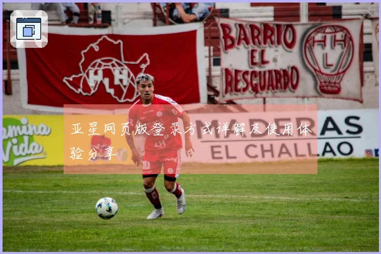 亚星网页版登录方式详解及使用体验分享