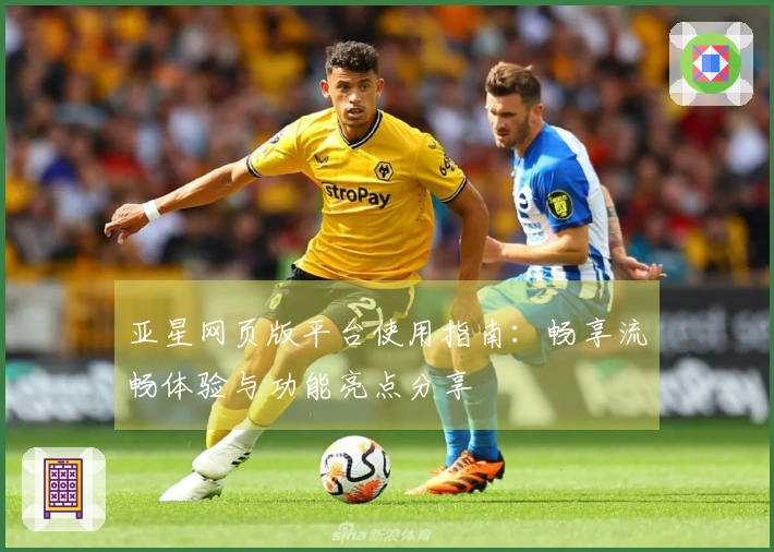 亚星网页版平台使用指南：畅享流畅体验与功能亮点分享