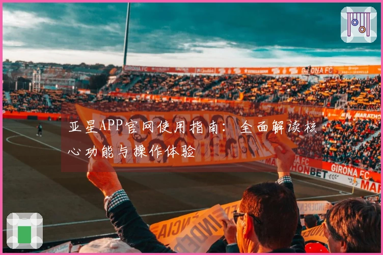 亚星APP官网使用指南：全面解读核心功能与操作体验