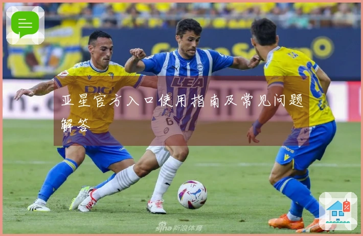 亚星官方入口使用指南及常见问题解答