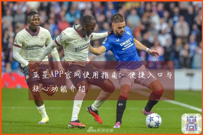 亚星APP官网使用指南：便捷入口与核心功能介绍