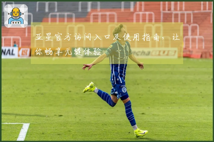 亚星官方访问入口及使用指南，让你畅享无缝体验