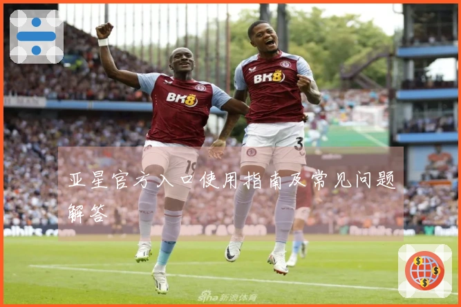 亚星官方入口使用指南及常见问题解答