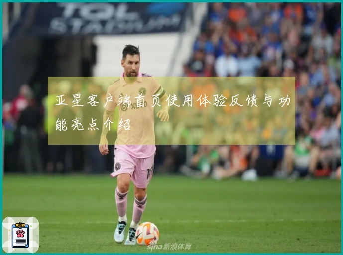 亚星客户端首页使用体验反馈与功能亮点介绍