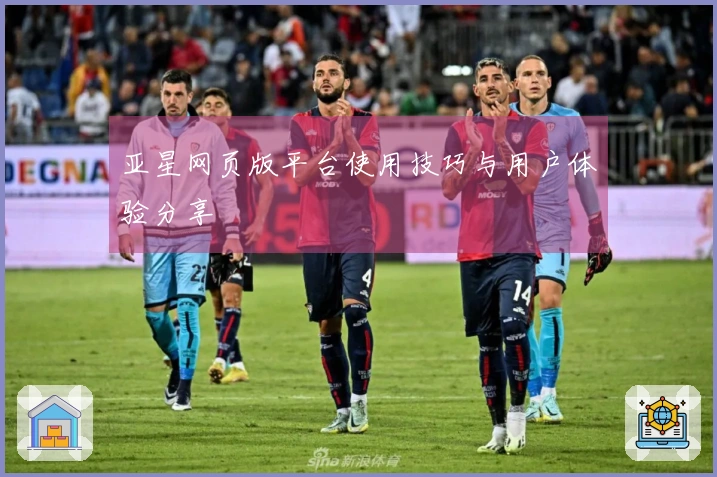 亚星网页版平台使用技巧与用户体验分享