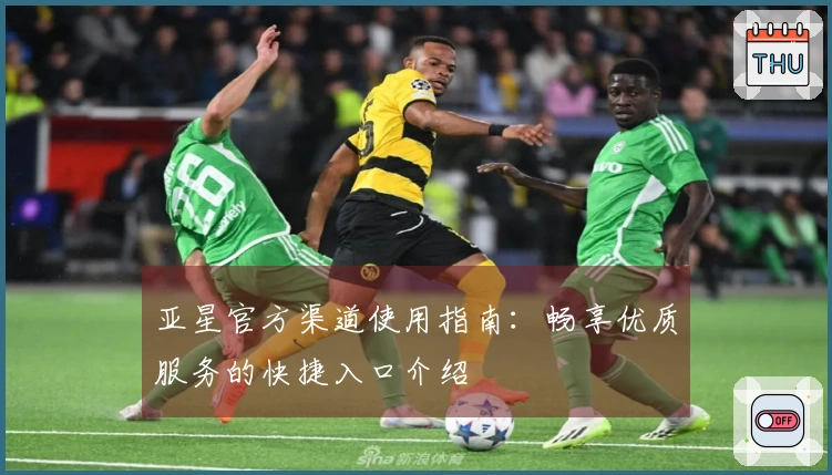 亚星官方渠道使用指南：畅享优质服务的快捷入口介绍